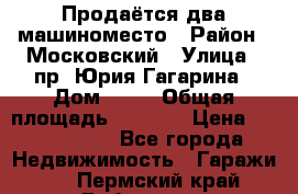 Продаётся два машиноместо › Район ­ Московский › Улица ­ пр. Юрия Гагарина › Дом ­ 77 › Общая площадь ­ 2 794 › Цена ­ 1 350 000 - Все города Недвижимость » Гаражи   . Пермский край,Добрянка г.